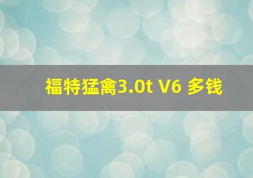 福特猛禽3.0t V6 多钱